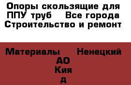 Опоры скользящие для ППУ труб. - Все города Строительство и ремонт » Материалы   . Ненецкий АО,Кия д.